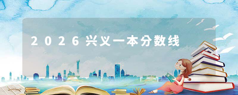 2026兴义一本分数线