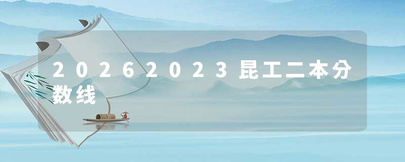 20262023昆工二本分数线