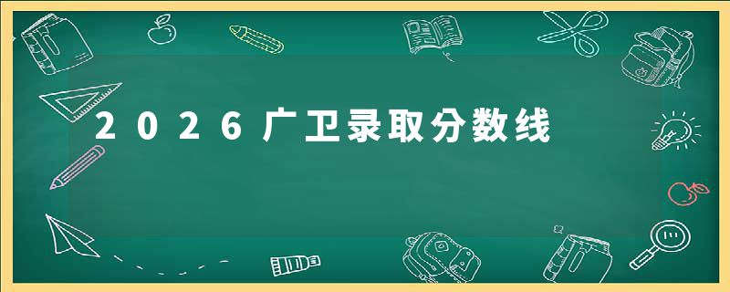 2026广卫录取分数线