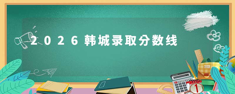 2026韩城录取分数线