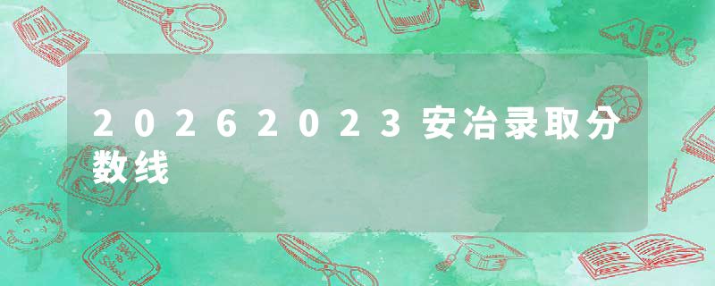 20262023安冶录取分数线