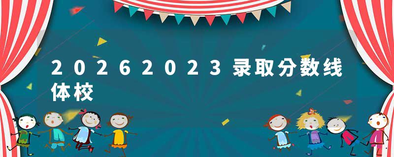 20262023录取分数线体校