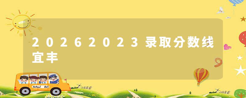 20262023录取分数线宜丰