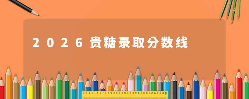 2026贵糖录取分数线