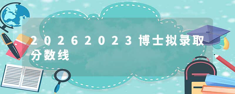 20262023博士拟录取分数线