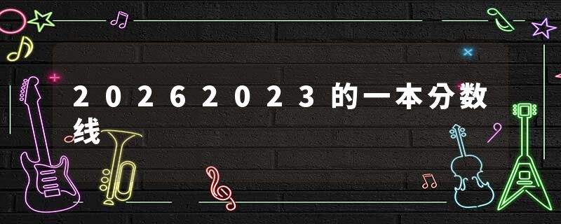 20262023的一本分数线