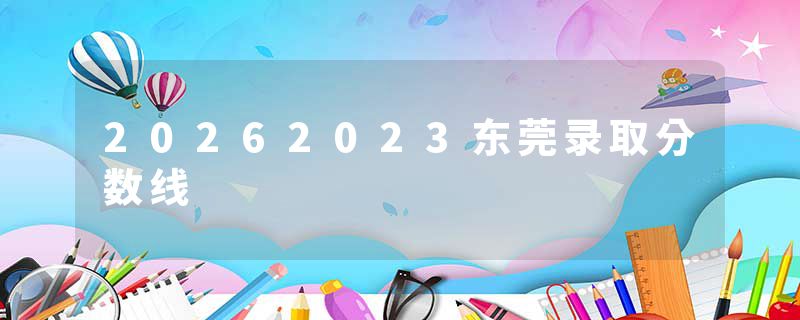 20262023东莞录取分数线