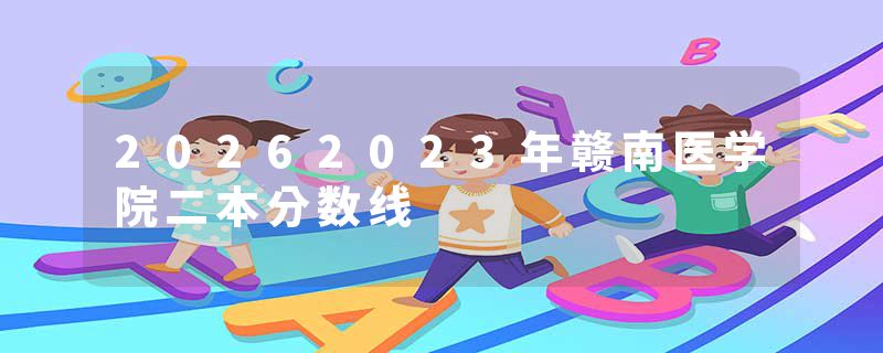20262023年赣南医学院二本分数线