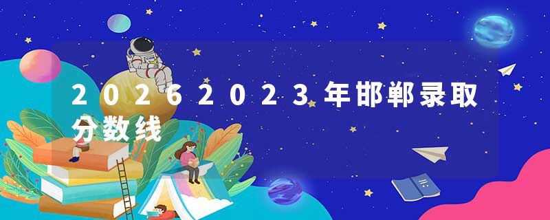20262023年邯郸录取分数线