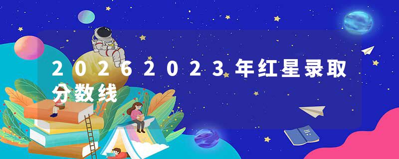 20262023年红星录取分数线