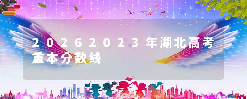 20262023年湖北高考重本分数线