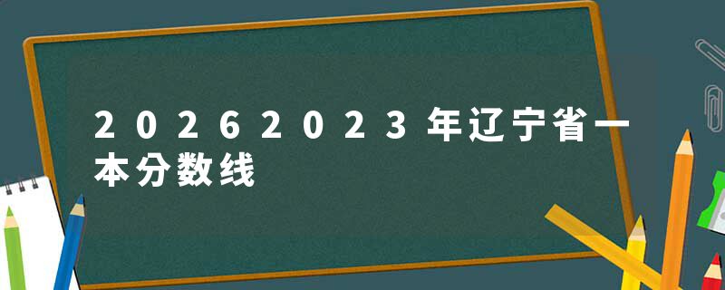 20262023年辽宁省一本分数线