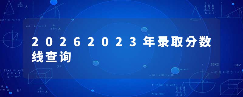 20262023年录取分数线查询