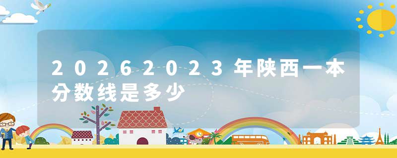 20262023年陕西一本分数线是多少