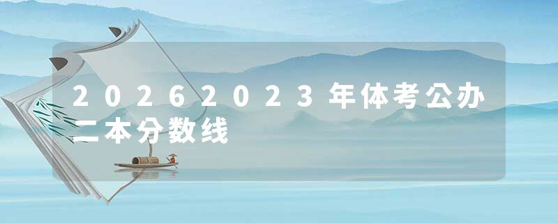 20262023年体考公办二本分数线
