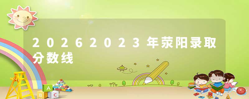 20262023年荥阳录取分数线