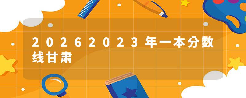 20262023年一本分数线甘肃