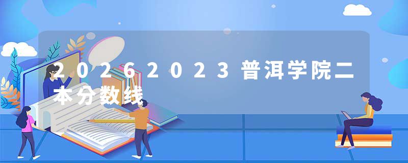 20262023普洱学院二本分数线