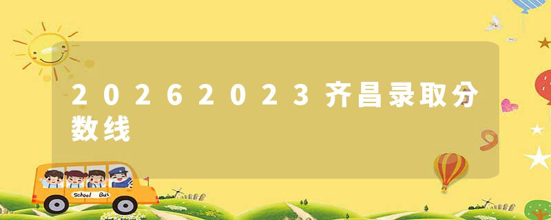 20262023齐昌录取分数线