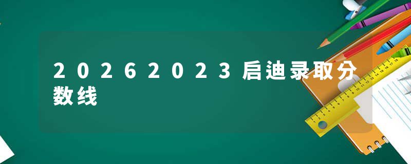 20262023启迪录取分数线