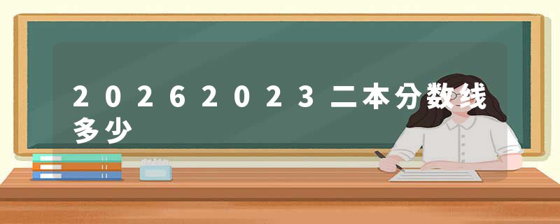 20262023二本分数线多少