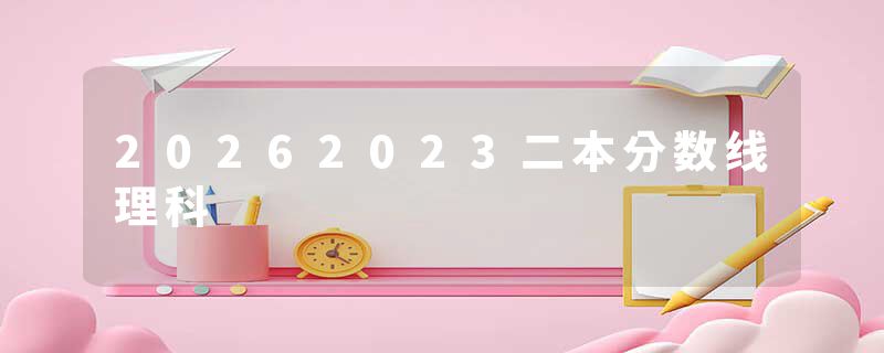 20262023二本分数线理科
