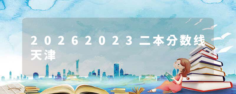 20262023二本分数线天津