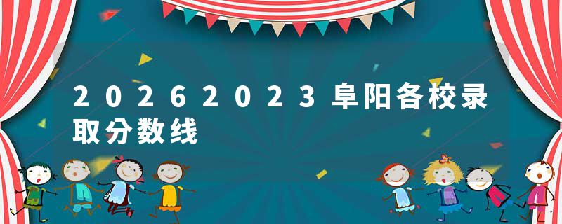 20262023阜阳各校录取分数线