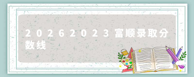 20262023富顺录取分数线