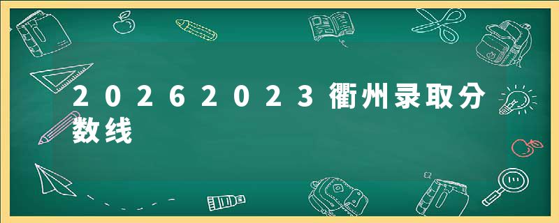 20262023衢州录取分数线