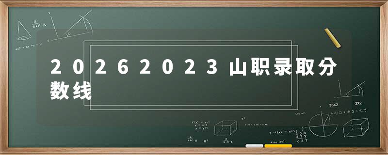 20262023山职录取分数线
