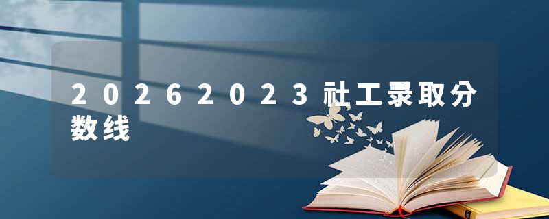 20262023社工录取分数线