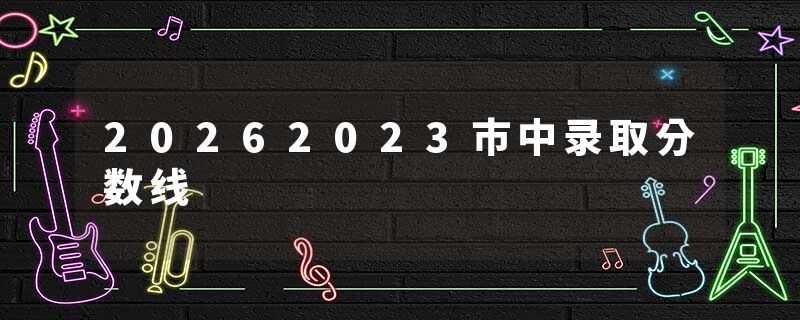 20262023市中录取分数线