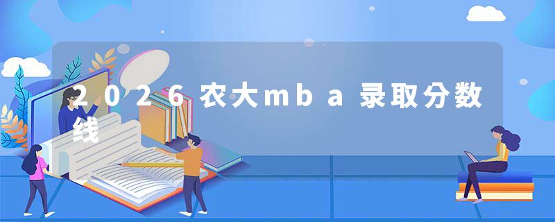 2026农大mba录取分数线