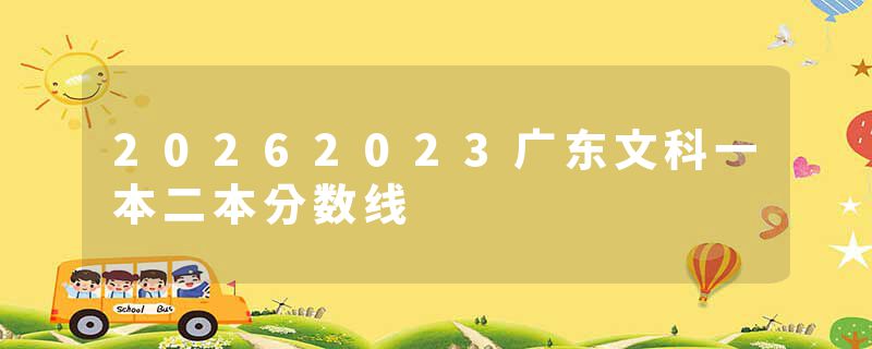 20262023广东文科一本二本分数线