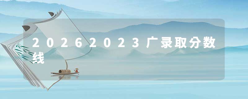 20262023广录取分数线