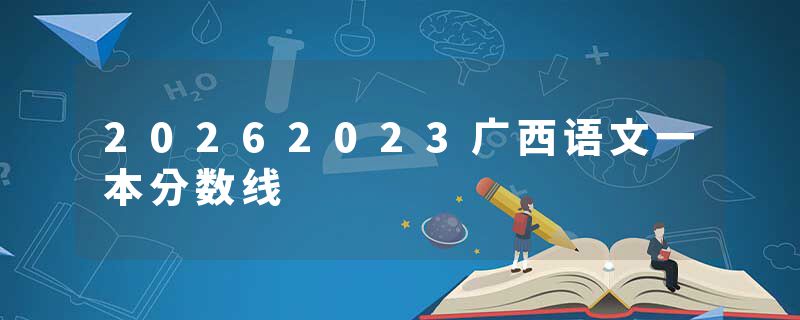 20262023广西语文一本分数线