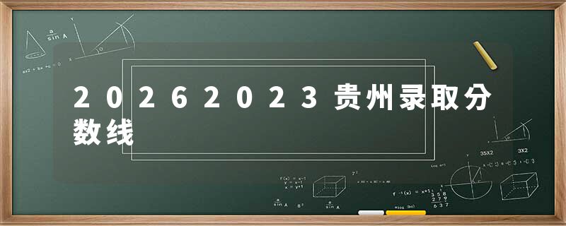 20262023贵州录取分数线