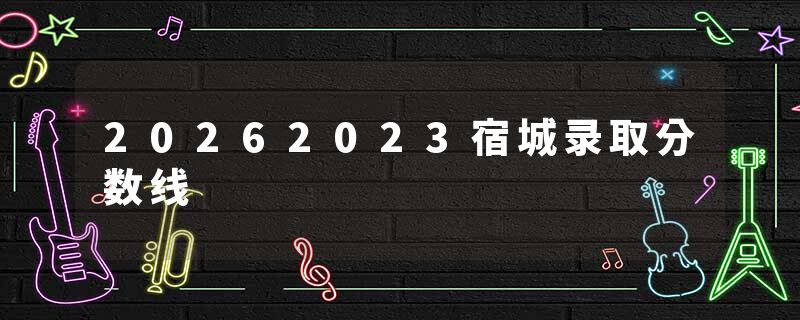 20262023宿城录取分数线