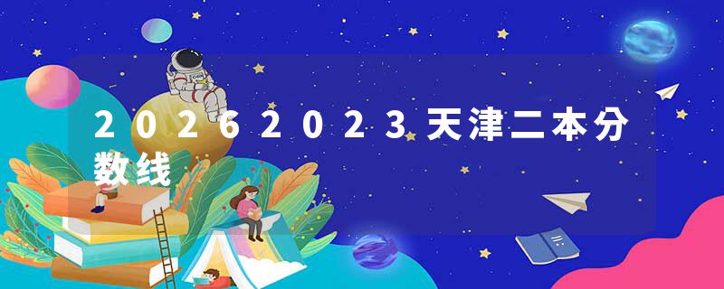 20262023天津二本分数线