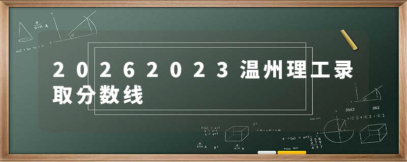 20262023温州理工录取分数线