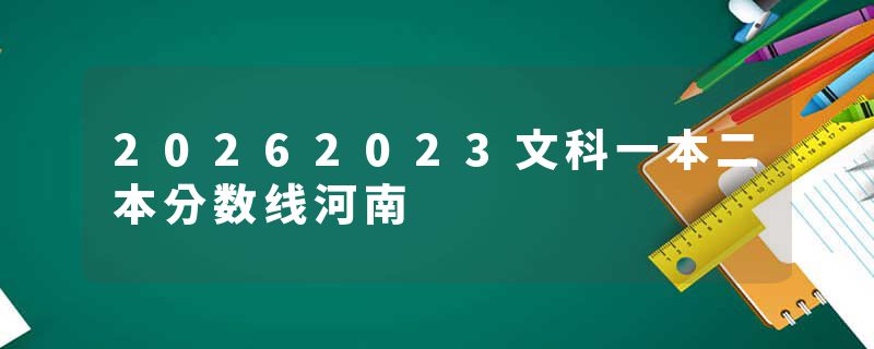 20262023文科一本二本分数线河南