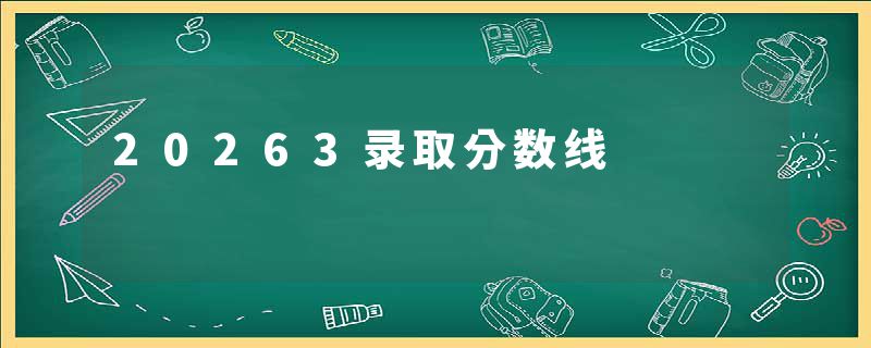 20263录取分数线