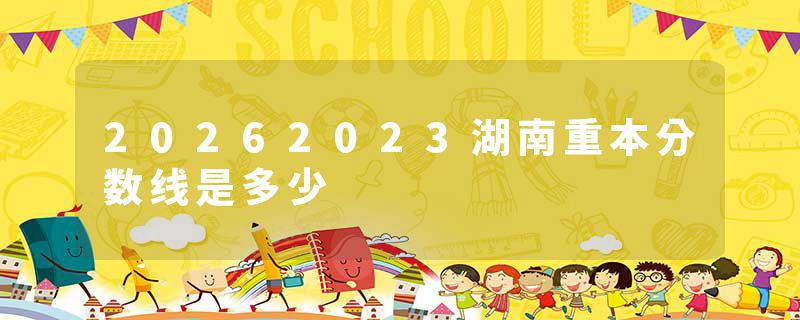 20262023湖南重本分数线是多少