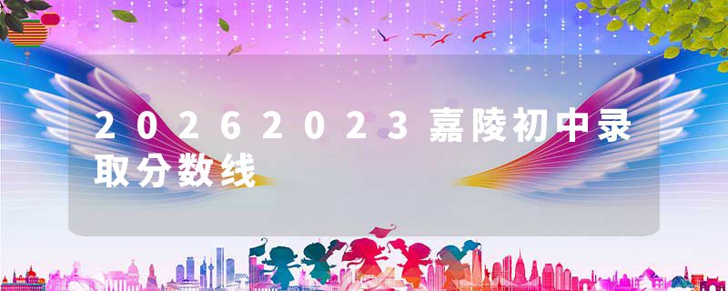 20262023嘉陵初中录取分数线