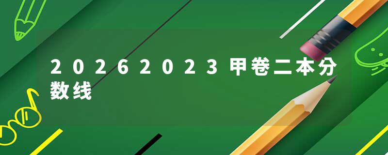 20262023甲卷二本分数线
