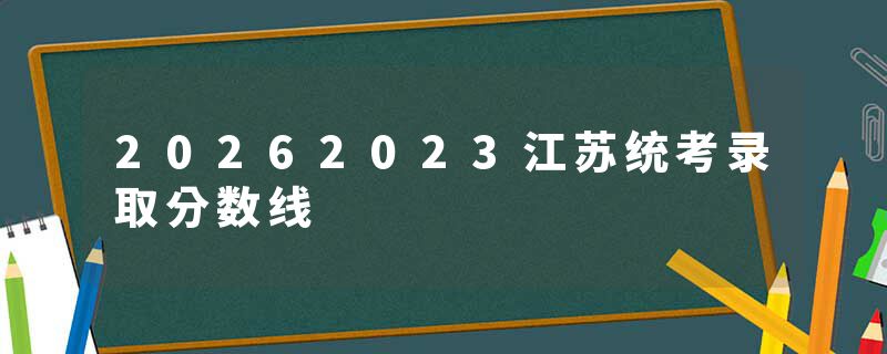 20262023江苏统考录取分数线