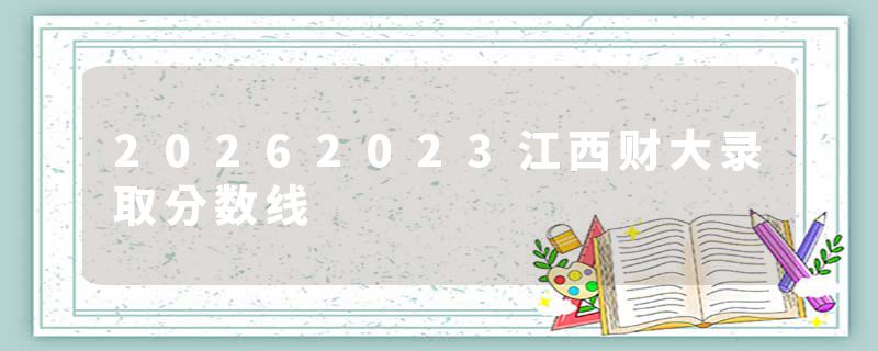 20262023江西财大录取分数线