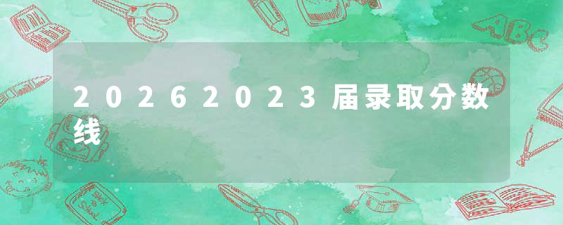 20262023届录取分数线