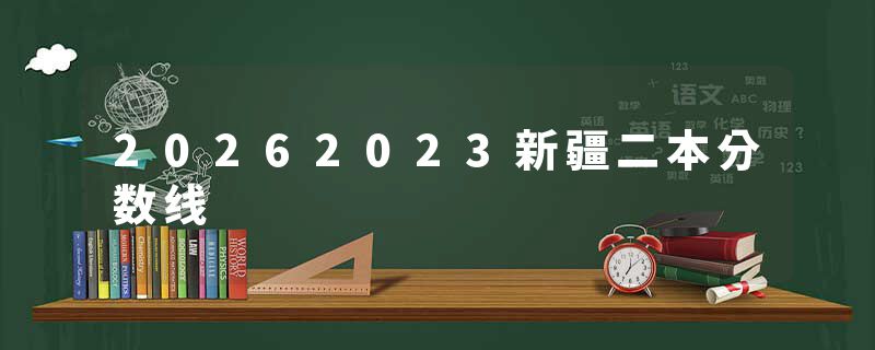 20262023新疆二本分数线